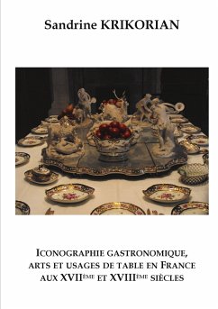 Iconographie gastronomique, arts et usages de table en France aux XVIIème et XVIIIème siècles - Krikorian, Sandrine