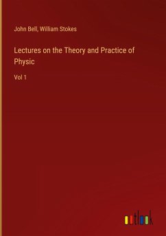 Lectures on the Theory and Practice of Physic - Bell, John; Stokes, William