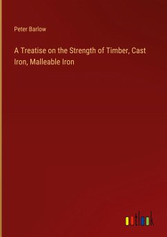 A Treatise on the Strength of Timber, Cast Iron, Malleable Iron - Barlow, Peter