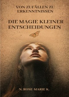 Von Zufällen zu Erkenntnissen: Die Magie kleiner Entscheidungen - k., N. Rose-Marie