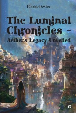 The Luminal Chronicles - Aether's Legacy Unveiled - Robbie Dexter