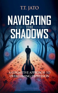 Navigating the Shadows A Cognitive Approach to Overcoming Depression - Jato, T. T.