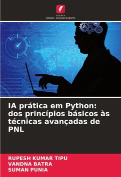 IA prática em Python: dos princípios básicos às técnicas avançadas de PNL - KUMAR TIPU, RUPESH;BATRA, VANDNA;Punia, Suman