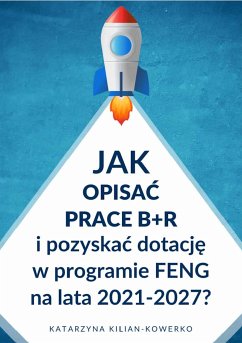 Jak opisać prace B+R i pozyskać dotację w programie FENG na lata 2021-2027? (eBook, ePUB) - Kilian-Kowerko, Katarzyna