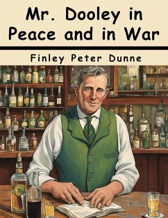 Mr. Dooley in Peace and in War - Finley Peter Dunne