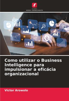 Como utilizar o Business Intelligence para impulsionar a eficácia organizacional - Arowolo, Victor