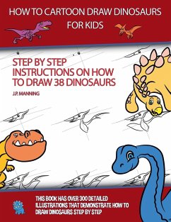 How to Draw Cartoon Dinosaurs for Kids (Step by step instructions on how to draw 38 dinosaurs) - Manning, J. P.