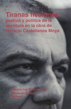 Tiranas Ficciones: Poética Y Política de la Escritura En La Obra de Horacio Castellanos Moya