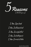 5 Reasons to NEVER give up! I Am Ignited, I Am Influential, I Am Insightful, I Am Intelligent, I Am Irresistible