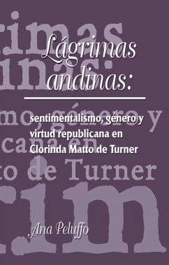 Cover Lágrimas Andinas: Sentimentalismo, Género Y Virtud Republicana En Clorinda Matto de Turner