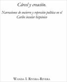 Cárcel Y Creación: Narraciones de Encierro Y Represión Política En El Caribe Insular Hispánico