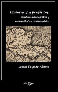 Excéntricos Y Periféricos: Escritura Autobiográfica Y Modernidad En Centroamérica - Delgado Aburto, Leonel