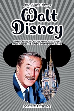 A Brief History of Walt Disney - Dreams, Animation, and Innovation - Matthews, Scott