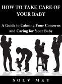 HOW TO TAKE CARE OF YOUR BABY (eBook, ePUB)