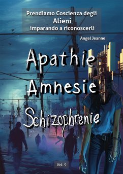 Apatìa, Amnesia, Schizofrenia - Prendiamo Coscienza degli ALIENI, imparando a riconoscerli - Vol. 9 (eBook, ePUB) - Jeanne, Angel