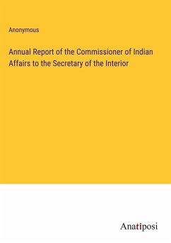 Annual Report of the Commissioner of Indian Affairs to the Secretary of the Interior - Anonymous