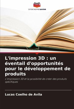 L'impression 3D : un éventail d'opportunités pour le développement de produits - de Avila, Lucas Coelho