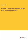 A History of the Scottish Highlands, Highland Clans and Highland Regiments