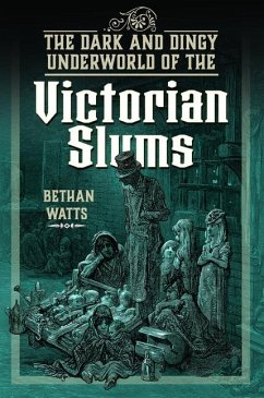 The Dark and Dingy Underworld of the Victorian Slums - Watts, Bethan