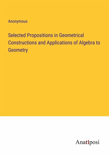 Selected Propositions in Geometrical Constructions and Applications of Algebra to Geometry Selected Propositions in Geometrical Constructions and Applications of Algebra to Geometry