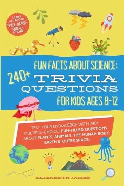 Fun Facts about Science - 240+ Trivia Questions for Kids 8-12 - James, Elizabeth