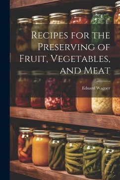 Recipes for the Preserving of Fruit, Vegetables, and Meat - Wagner, Eduard