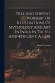 Tree And Serpent Worship, Or Illustrations Of Mythology And Art In India In The 1st And 4th Cent. A. Chr Tree And Serpent Worship, Or Illustrations Of Mythology And Art In India In The 1st And 4th Cent. A. Chr