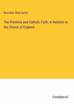 The Primitive and Catholic Faith, in Relation to the Church of England - Savile, Bourchier Wrey