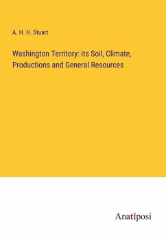 Washington Territory: its Soil, Climate, Productions and General Resources - Stuart, A. H. H.