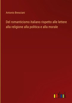 Del romanticismo italiano rispetto alle lettere alla religione alla politica e alla morale