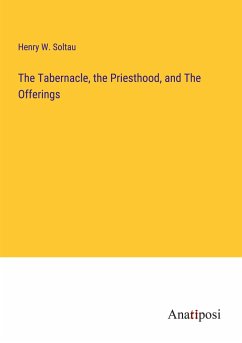 The Tabernacle, the Priesthood, and The Offerings - Soltau, Henry W.