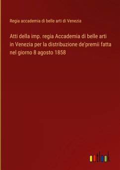 Atti della imp. regia Accademia di belle arti in Venezia per la distribuzione de'premii fatta nel giorno 8 agosto 1858