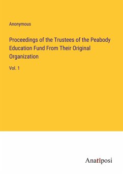 Proceedings of the Trustees of the Peabody Education Fund From Their Original Organization - Anonymous
