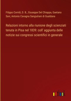 Relazioni intorno alla riunione degli scienziati tenuta in Pisa nel 1839: coll' aggiunta delle notizie sui congressi scientifici in generale - Corridi, Filippo; D. B.; Del Chiappa, Giuseppe; Savi, Gaetano; Cavagna Sangiuliani Di Gualdana, Antonio