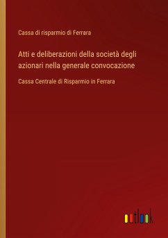 Atti e deliberazioni della società degli azionari nella generale convocazione - Cassa di risparmio di Ferrara