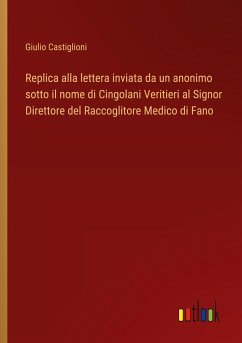 Replica alla lettera inviata da un anonimo sotto il nome di Cingolani Veritieri al Signor Direttore del Raccoglitore Medico di Fano - Castiglioni, Giulio
