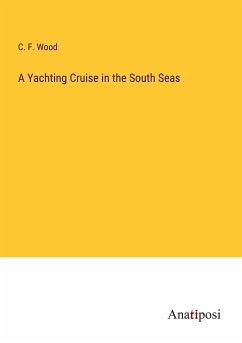 A Yachting Cruise in the South Seas - Wood, C. F.