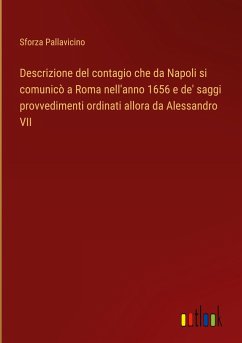 Descrizione del contagio che da Napoli si comunicò a Roma nell'anno 1656 e de' saggi provvedimenti ordinati allora da Alessandro VII - Pallavicino, Sforza