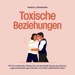 Toxische Beziehungen: Wie Sie emotionalen Missbrauch und emotionale Erpressung erkennen, ungesunde Beziehungen beenden und endlich selbstbestimmt leben (MP3-Download) - Lohmann, Maria