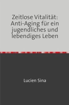 Zeitlose Vitalität: Anti-Aging für ein jugendliches und lebendiges Leben - Sina, Lucien
