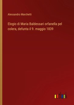 Elogio di Maria Baldessari orfanella pel colera, defunta il 9. maggio 1839