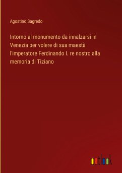 Intorno al monumento da innalzarsi in Venezia per volere di sua maestà l'imperatore Ferdinando I. re nostro alla memoria di Tiziano