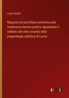 Risposta ad una lettera anonima sulla conferenza teorico-pratica riguardante il celibato del clero inserita nella pragmalogia cattolica di Lucca