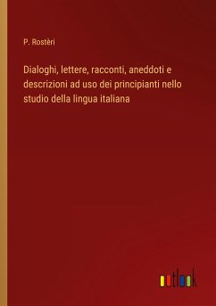 Dialoghi, lettere, racconti, aneddoti e descrizioni ad uso dei principianti nello studio della lingua italiana