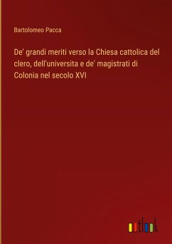 De' grandi meriti verso la Chiesa cattolica del clero, dell'universita e de' magistrati di Colonia nel secolo XVI