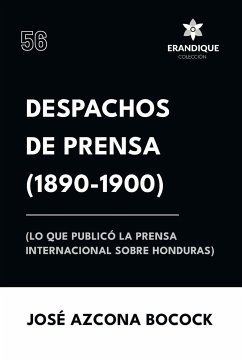 Despachos de Prensa 1890-1900 (lo que publicó la prensa sobre Honduras) - Azcona Bocock, José