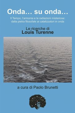 Onda... su onda... Il tempo, l'armonia e le redazioni misteriose: dalla pietra filosofale ai catalizzatori in onda. Le ricerche di Louis Turenne Onda... su onda... Il tempo, l'armonia e le redazioni misteriose: dalla pietra filosofale ai catalizzatori in onda. Le ricerche di Louis Turenne