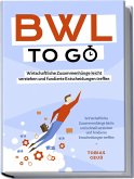 BWL to go - Kompaktes Praxiswissen für Selbstständige & Führungskräfte: Wirtschaftliche Zusammenhänge leicht verstehen und fundierte Entscheidungen treffen - inkl. BWL-Begriffslexikon