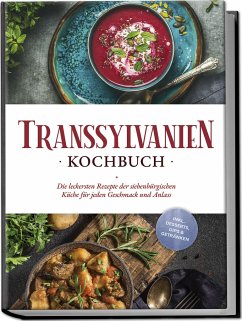 Transsylvanien Kochbuch: Die leckersten Rezepte der siebenbürgischen Küche für jeden Geschmack und Anlass - inkl. Desserts, Dips & Getränken - Adem, Cornelia