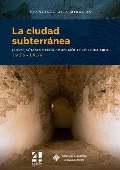 Cover La ciudad subterránea : cuevas, sótanos y refugios antiaéreos en Ciudad Real, 1936-1939